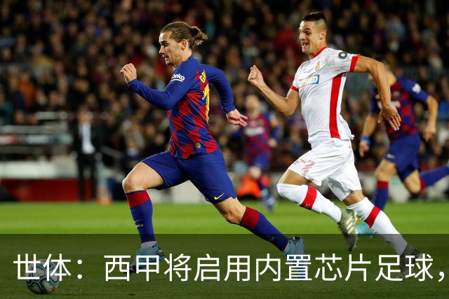 世体：西甲将启用内置芯片足球，以实现全自动越位判定