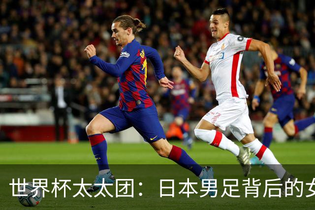 世界杯太太团：日本男足背后的女人，上田绮世、久保健英、田中碧最幸福