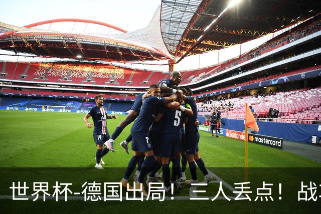世界杯-德国出局！三人丢点！战车点球战总分4-5巴拉圭止步32强