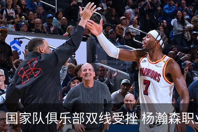国家队俱乐部双线受挫 杨瀚森职业生涯进入至暗时刻？