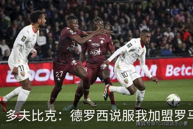 多夫比克：德罗西说服我加盟罗马，但我没想到他那么快下课