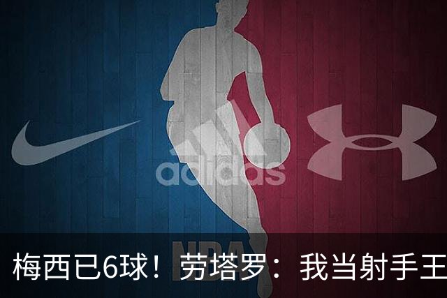 梅西已6球！劳塔罗：我当射手王？不可能了，梅西那表现我已词穷