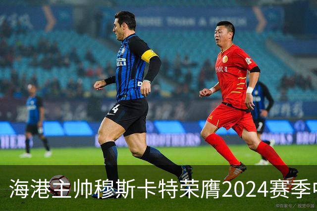 海港主帅穆斯卡特荣膺2024赛季中超最佳教练